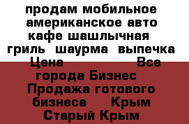 продам мобильное американское авто-кафе шашлычная, гриль, шаурма, выпечка › Цена ­ 1 500 000 - Все города Бизнес » Продажа готового бизнеса   . Крым,Старый Крым